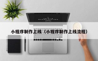 黔东南小程序制作上线（小程序制作上线流程）