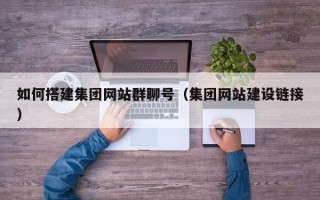 黔东南如何搭建集团网站群聊号（集团网站建设链接）