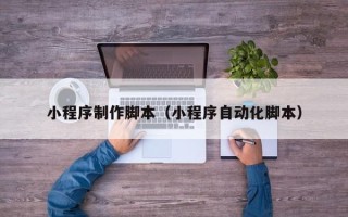 黔东南小程序制作脚本（小程序自动化脚本）