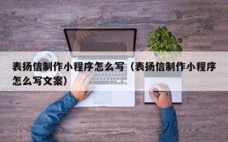 黔东南表扬信制作小程序怎么写（表扬信制作小程序怎么写文案）
