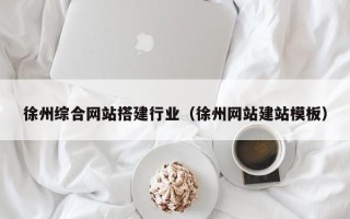黔东南徐州综合网站搭建行业（徐州网站建站模板）