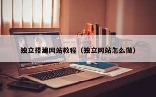 黔东南独立搭建网站教程（独立网站怎么做）