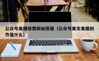 黔东南公众号美图收费网站搭建（公众号美文美图创作是什么）