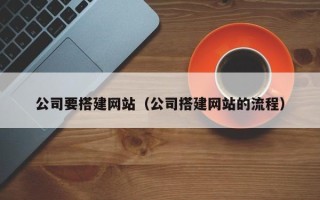 黔东南公司要搭建网站（公司搭建网站的流程）